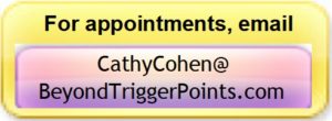 For appointments, Email CathyCohen@BeyondTriggerPoints.com